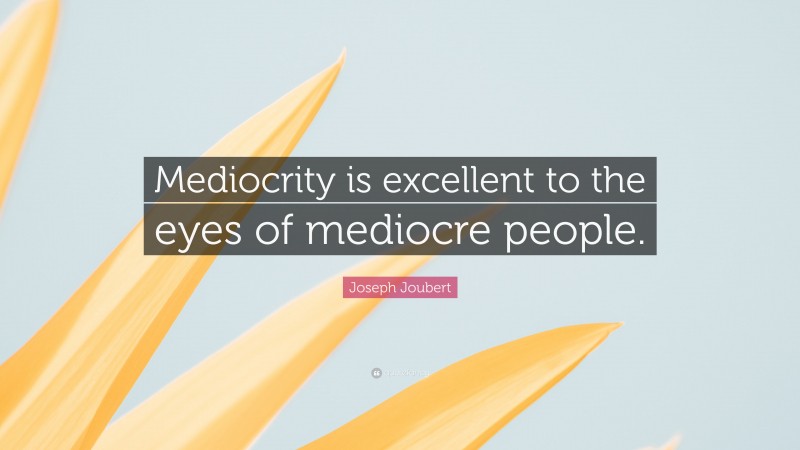 Joseph Joubert Quote: “Mediocrity is excellent to the eyes of mediocre people.”