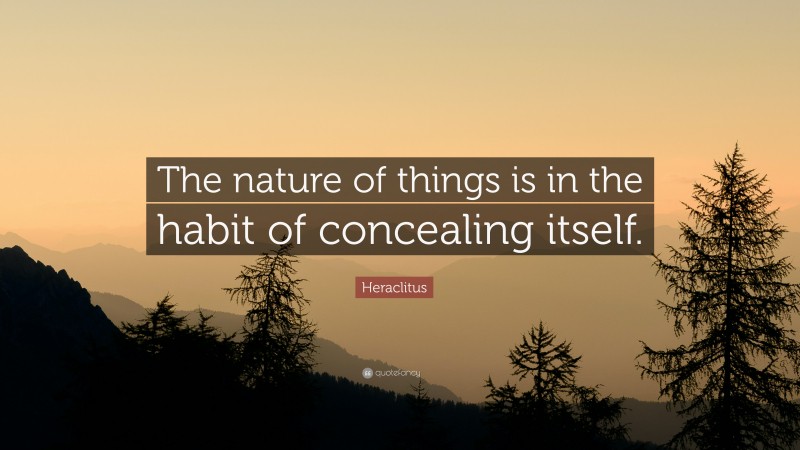 Heraclitus Quote: “The nature of things is in the habit of concealing itself.”