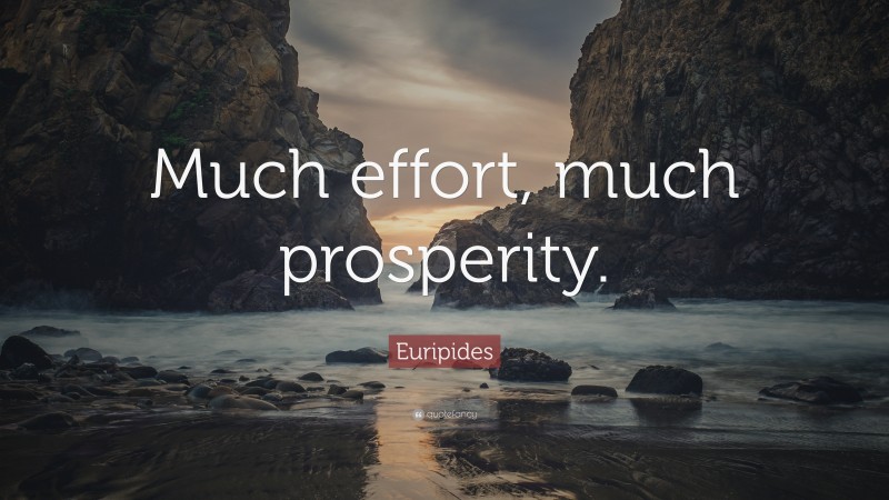 Euripides Quote: “Much effort, much prosperity.”