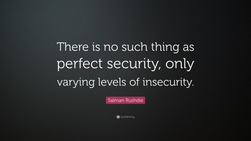 Salman Rushdie Quote: “There is no such thing as perfect security, only varying levels of insecurity.”