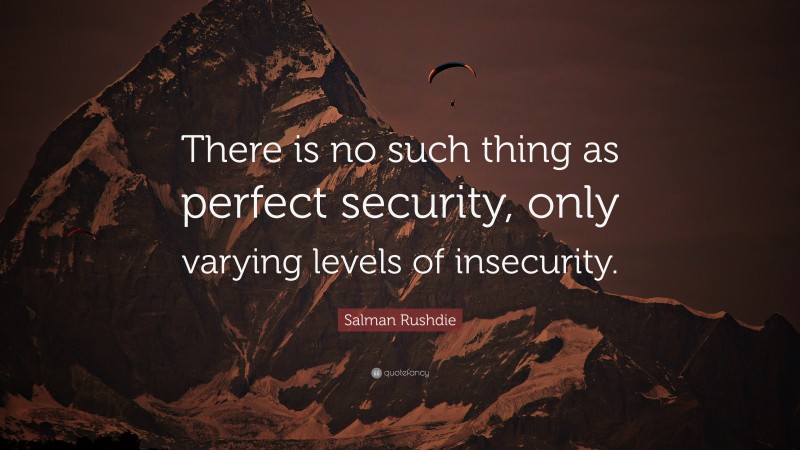 Salman Rushdie Quote: “There is no such thing as perfect security, only varying levels of insecurity.”