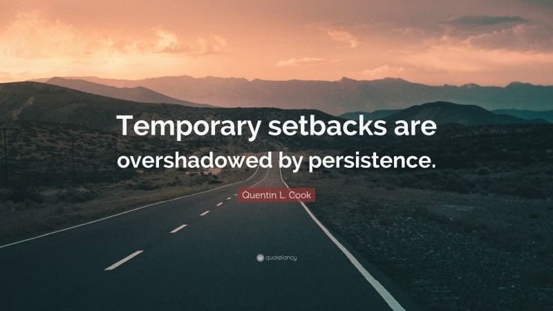 Quentin L. Cook Quote: “Temporary setbacks are overshadowed by persistence.”