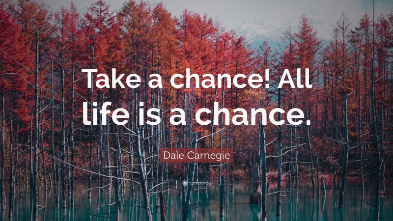 Dale Carnegie Quote: “Take a chance! All life is a chance.”