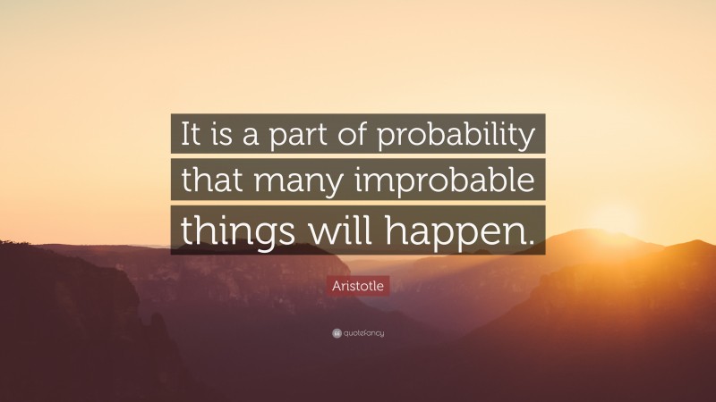 Aristotle Quote: “It is a part of probability that many improbable things will happen.”
