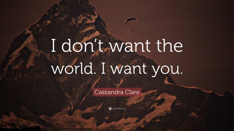 Cassandra Clare Quote: “I don’t want the world. I want you.”