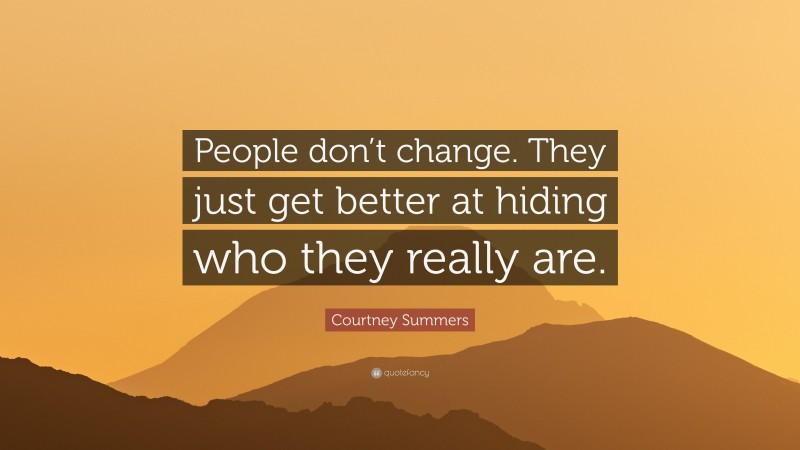 Courtney Summers Quote: “People don’t change. They just get better at hiding who they really are.”