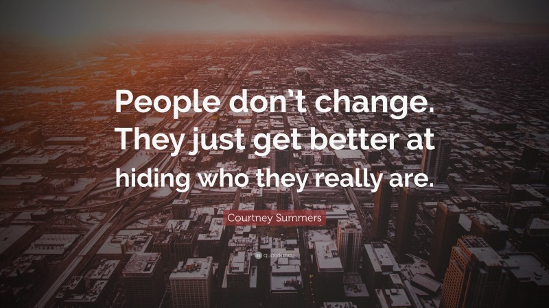 Courtney Summers Quote: “People don’t change. They just get better at hiding who they really are.”