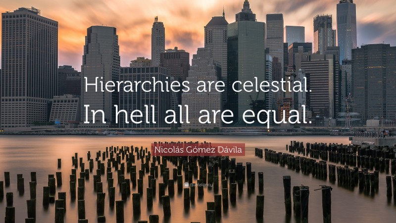 Nicolás Gómez Dávila Quote: “Hierarchies are celestial. In hell all are equal.”
