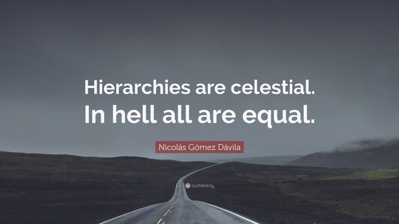Nicolás Gómez Dávila Quote: “Hierarchies are celestial. In hell all are equal.”