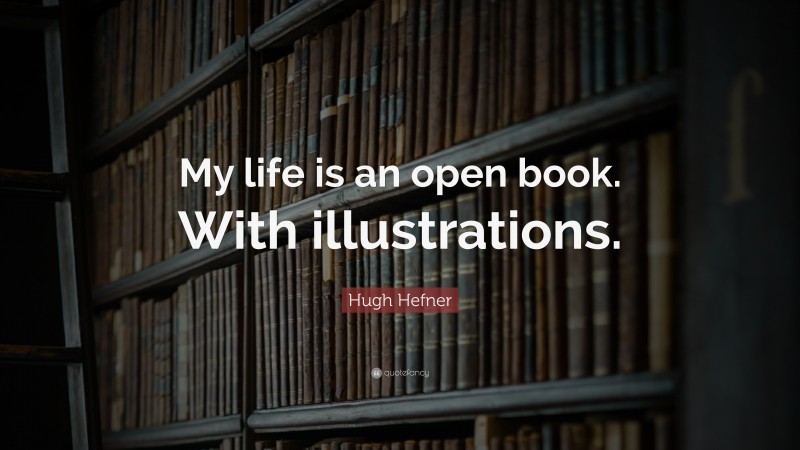 Hugh Hefner Quote: “My life is an open book. With illustrations.”