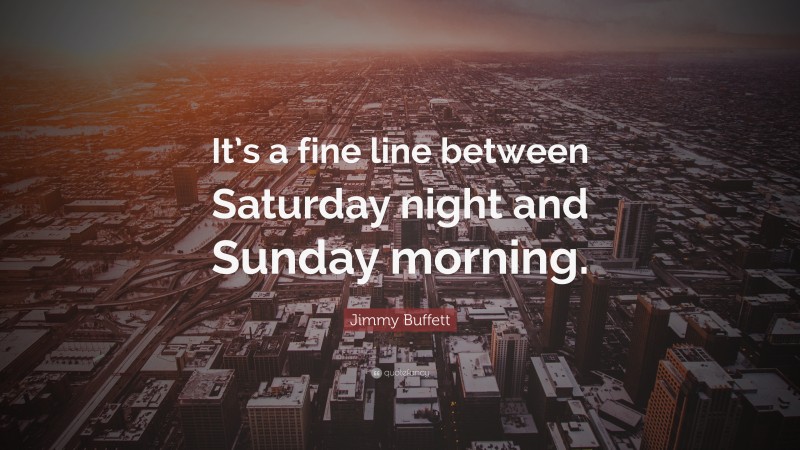 Jimmy Buffett Quote: “It’s a fine line between Saturday night and Sunday morning.”
