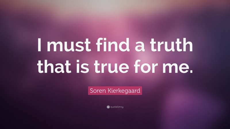 Soren Kierkegaard Quote: “I must find a truth that is true for me.”
