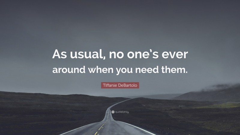 Tiffanie DeBartolo Quote: “As usual, no one’s ever around when you need them.”