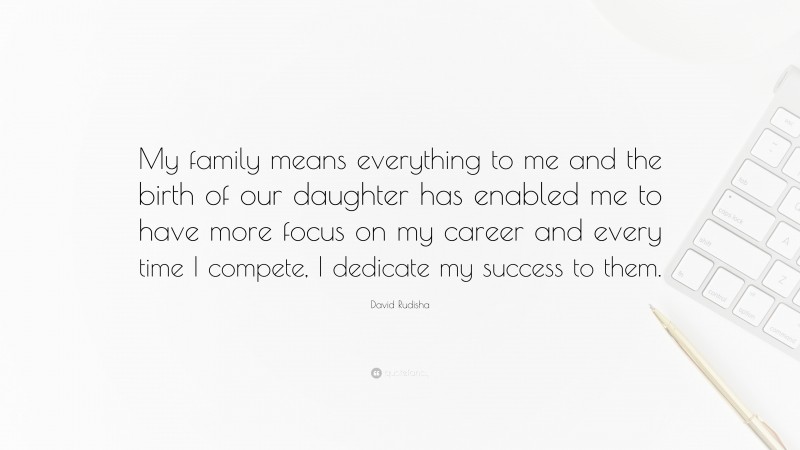 David Rudisha Quote: “My family means everything to me and the birth of our daughter has enabled me to have more focus on my career and every time I compete, I dedicate my success to them.”