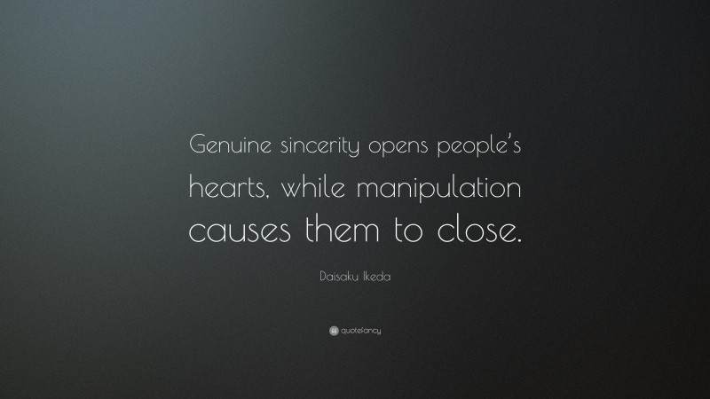 Daisaku Ikeda Quote: “Genuine sincerity opens people’s hearts, while manipulation causes them to close.”