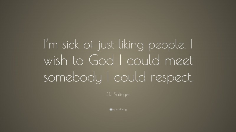 J.D. Salinger Quote: “I’m sick of just liking people. I wish to God I could meet somebody I could respect.”