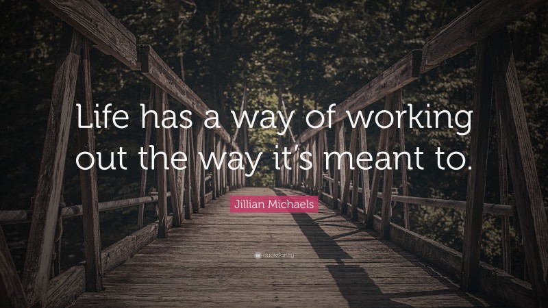 Jillian Michaels Quote: “Life has a way of working out the way it’s meant to.”