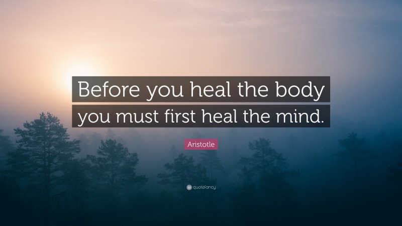 Aristotle Quote: “Before you heal the body you must first heal the mind.”