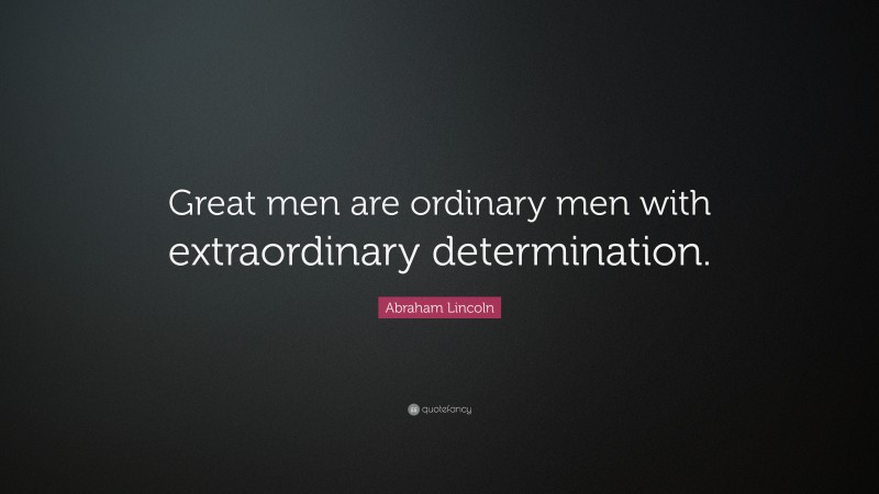 Abraham Lincoln Quote: “Great men are ordinary men with extraordinary determination.”