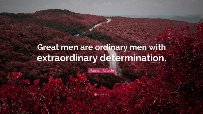 Abraham Lincoln Quote: “Great men are ordinary men with extraordinary determination.”