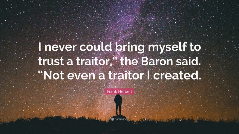Frank Herbert Quote: “I never could bring myself to trust a traitor,” the Baron said. “Not even a traitor I created.”