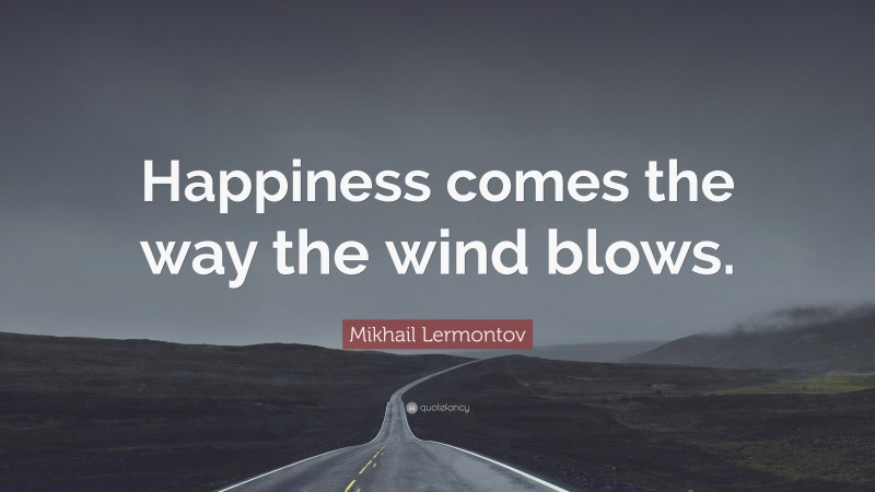 Mikhail Lermontov Quote: “Happiness comes the way the wind blows.”
