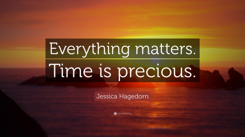 Jessica Hagedorn Quote: “Everything matters. Time is precious.”