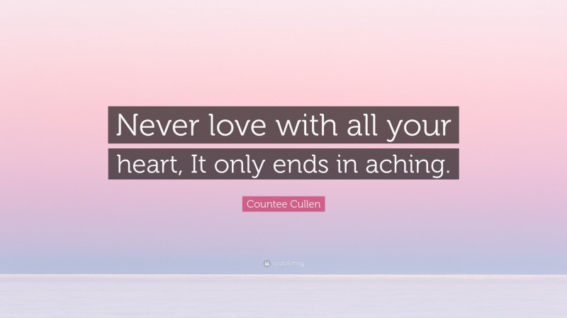 Countee Cullen Quote: “Never love with all your heart, It only ends in aching.”