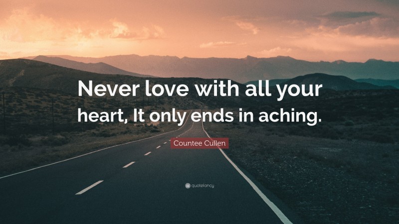 Countee Cullen Quote: “Never love with all your heart, It only ends in aching.”