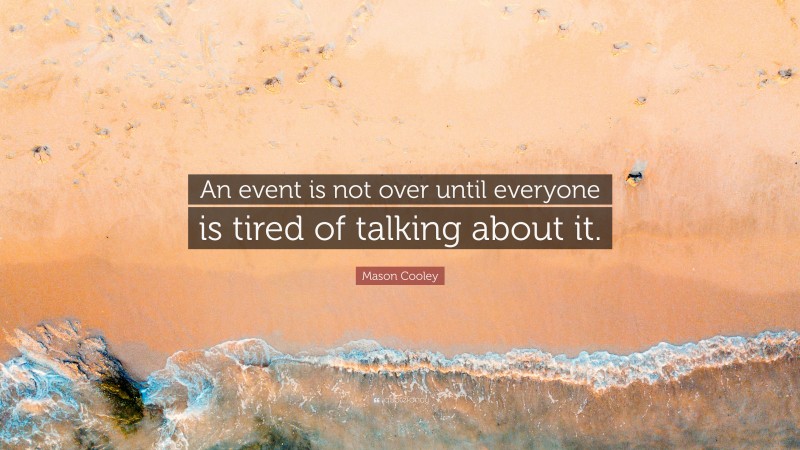 Mason Cooley Quote: “An event is not over until everyone is tired of talking about it.”