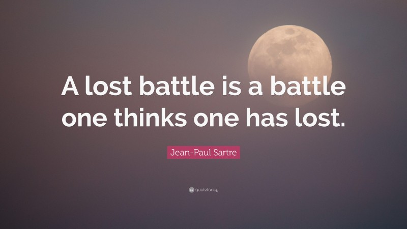 Jean-Paul Sartre Quote: “A lost battle is a battle one thinks one has lost.”