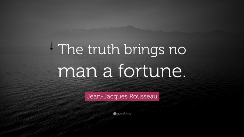 Jean-Jacques Rousseau Quote: “The truth brings no man a fortune.”