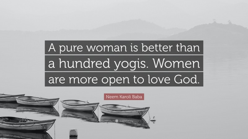 Neem Karoli Baba Quote: “A pure woman is better than a hundred yogis. Women are more open to love God.”