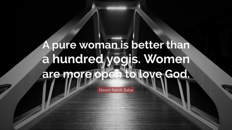Neem Karoli Baba Quote: “A pure woman is better than a hundred yogis. Women are more open to love God.”