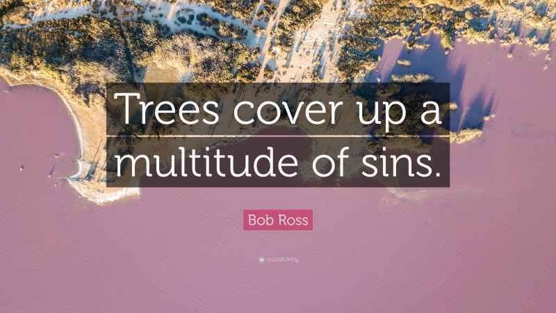 Bob Ross Quote: “Trees cover up a multitude of sins.”