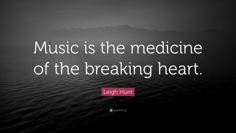 Leigh Hunt Quote: “Music is the medicine of the breaking heart.”