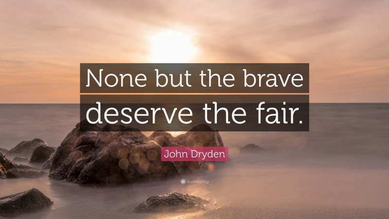 John Dryden Quote: “None but the brave deserve the fair.”