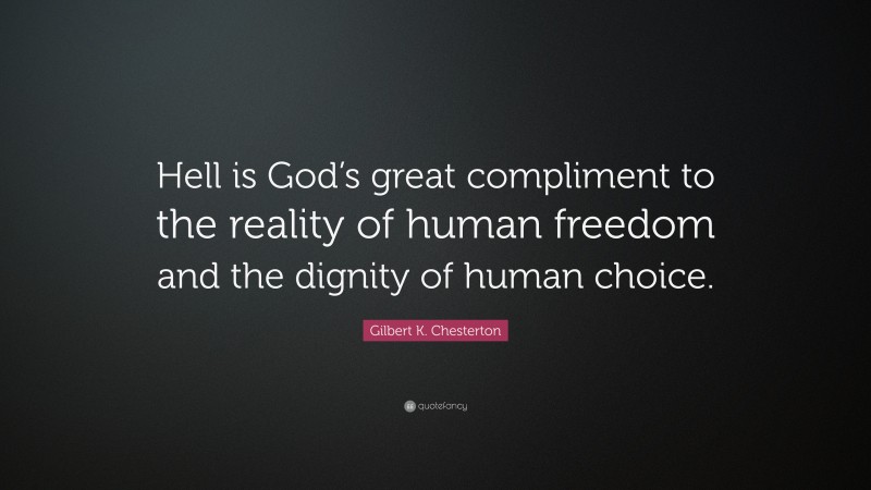Gilbert K. Chesterton Quote: “Hell is God’s great compliment to the reality of human freedom and the dignity of human choice.”