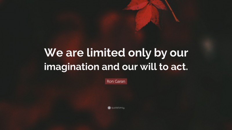Ron Garan Quote: “We are limited only by our imagination and our will to act.”