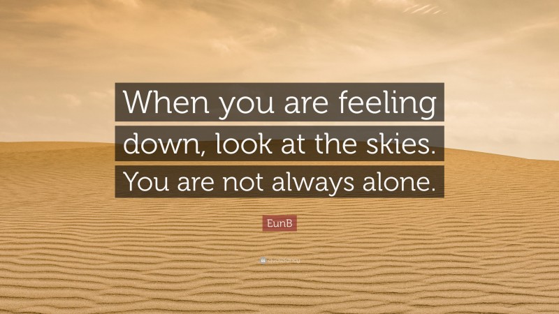 EunB Quote: “When you are feeling down, look at the skies. You are not always alone.”