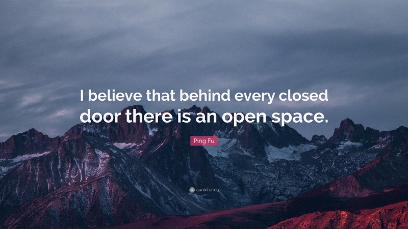 Ping Fu Quote: “I believe that behind every closed door there is an open space.”
