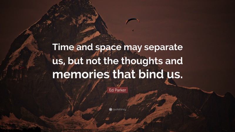 Ed Parker Quote: “Time and space may separate us, but not the thoughts and memories that bind us.”