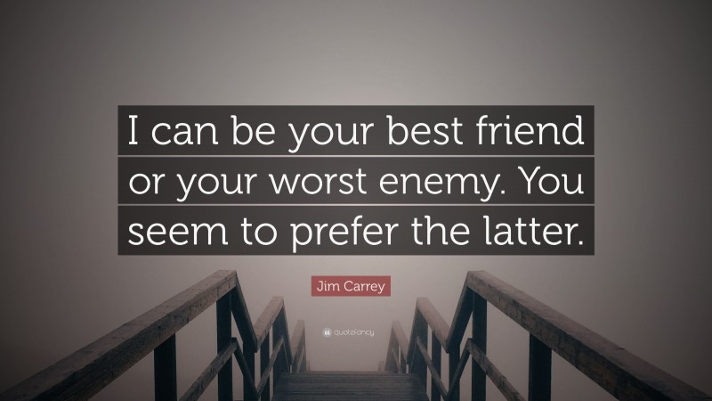 Jim Carrey Quote: “I can be your best friend or your worst enemy. You seem to prefer the latter.”