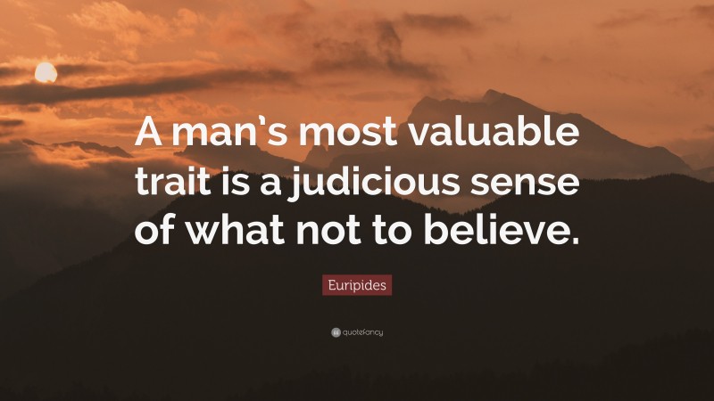 Euripides Quote: “A man’s most valuable trait is a judicious sense of what not to believe.”