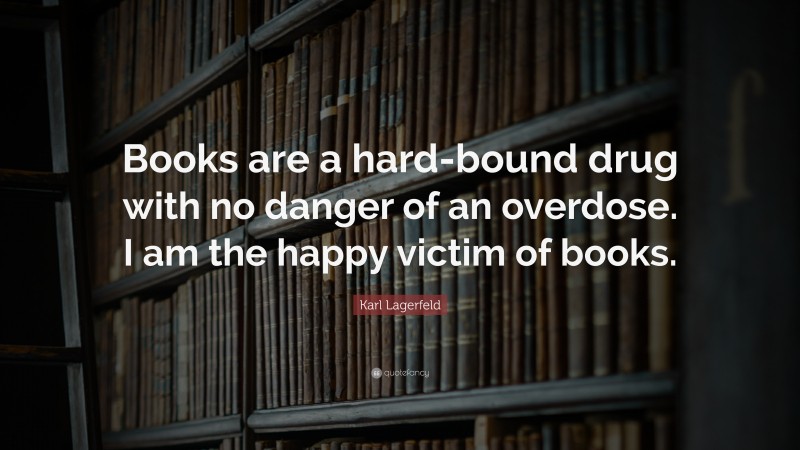 Karl Lagerfeld Quote: “Books are a hard-bound drug with no danger of an overdose. I am the happy victim of books.”