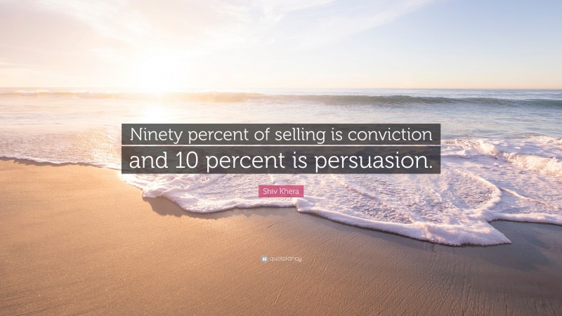 Shiv Khera Quote: “Ninety percent of selling is conviction and 10 percent is persuasion.”