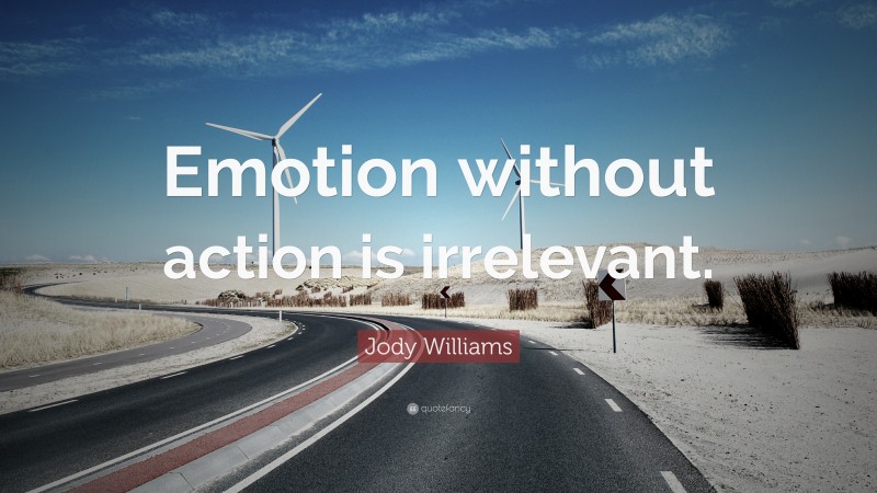 Jody Williams Quote: “Emotion without action is irrelevant.”