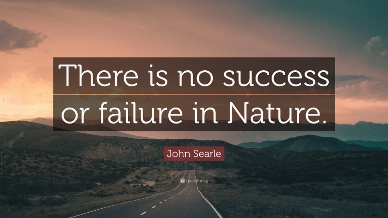 John Searle Quote: “There is no success or failure in Nature.”