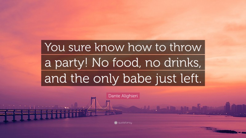Dante Alighieri Quote: “You sure know how to throw a party! No food, no drinks, and the only babe just left.”