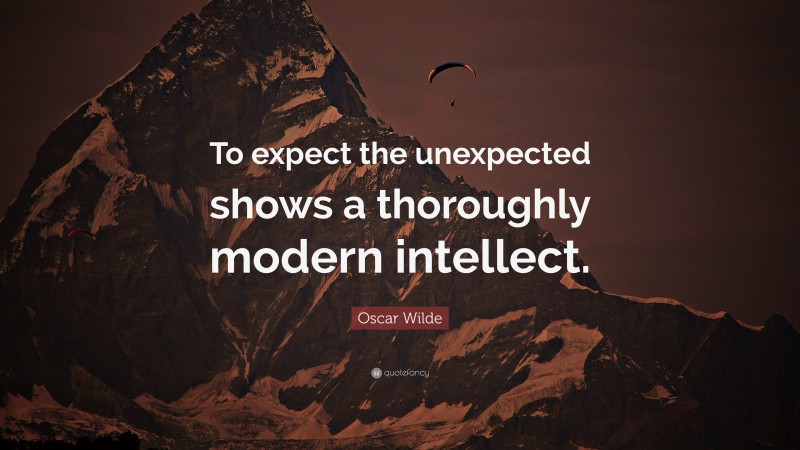 Oscar Wilde Quote: “To expect the unexpected shows a thoroughly modern intellect.”